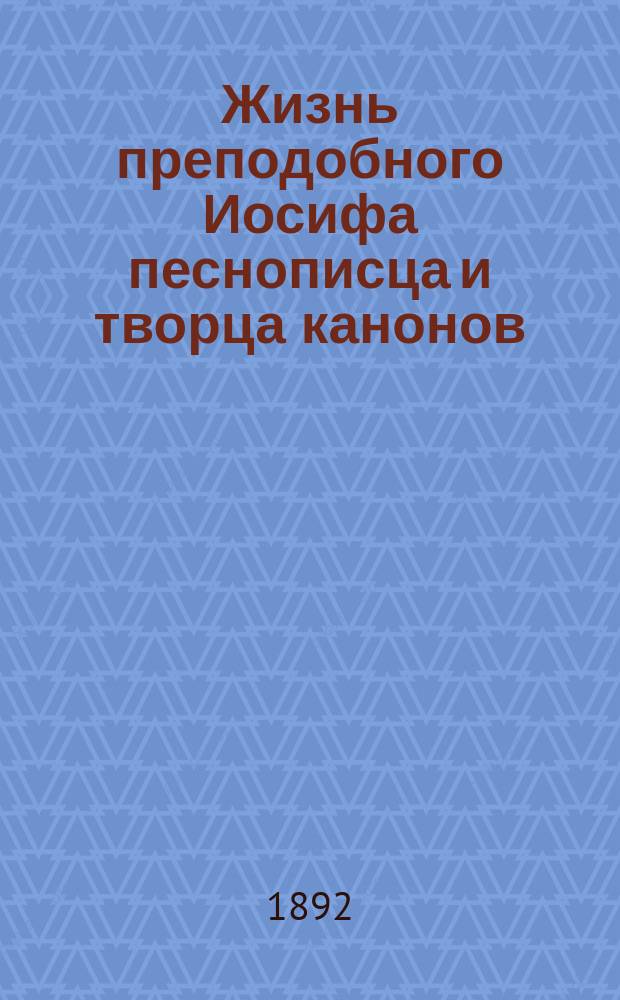 Жизнь преподобного Иосифа песнописца и творца канонов : Память святого 4 апр