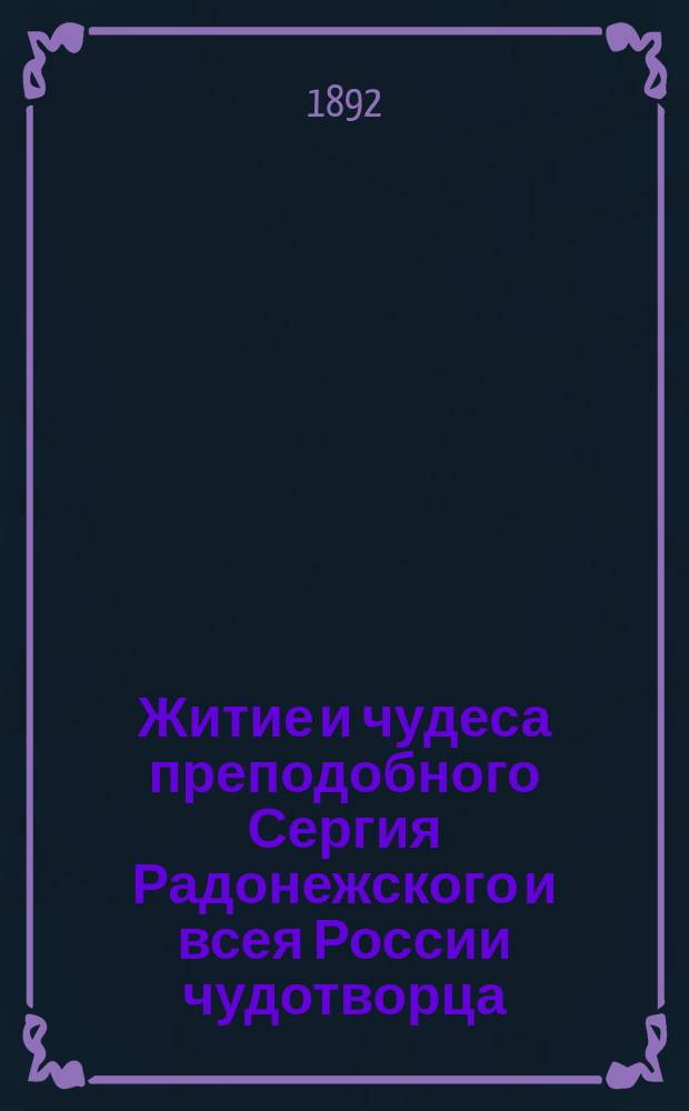 Житие и чудеса преподобного Сергия Радонежского и всея России чудотворца : Изд. Моск. духов. акад. ко дню 500-летия его преставления