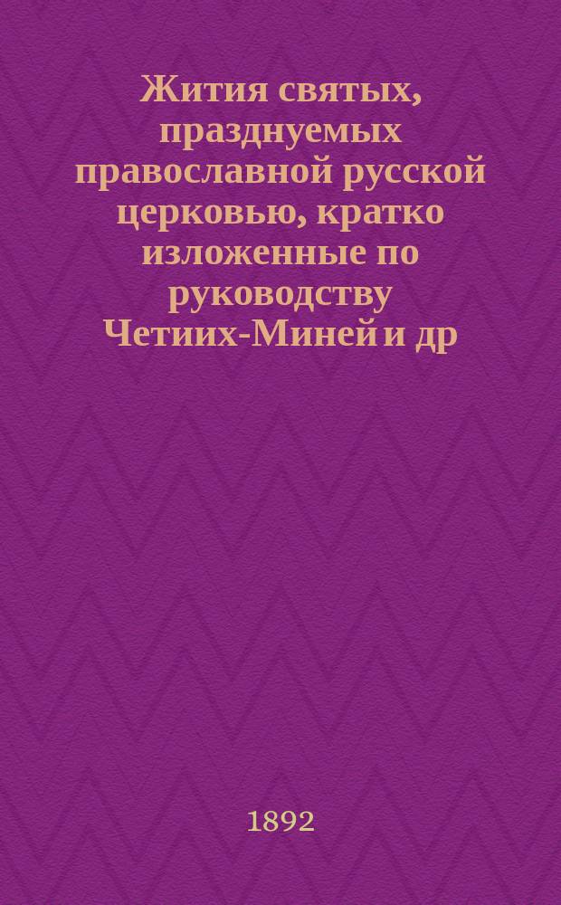 Жития святых, празднуемых православной русской церковью, кратко изложенные по руководству Четиих-Миней и др. авторов : С присовокуплением описания двунадесятых праздников чудотворных икон, указаний мест, где почивают мощи святых угодников, основания и значения постов. ... Март