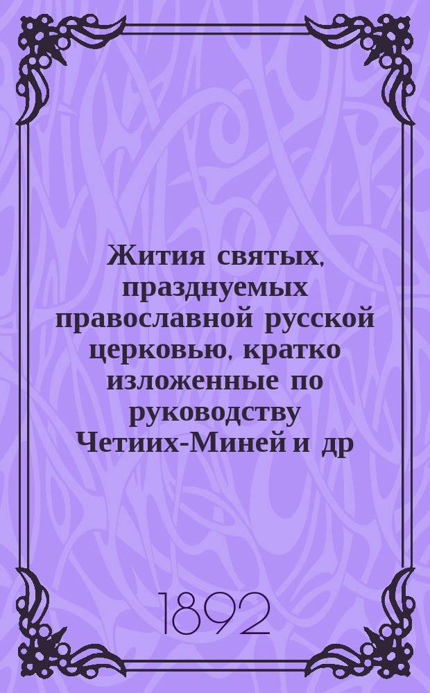 Жития святых, празднуемых православной русской церковью, кратко изложенные по руководству Четиих-Миней и др. авторов : С присовокуплением описания двунадесятых праздников чудотворных икон, указаний мест, где почивают мощи святых угодников, основания и значения постов. ... Апрель