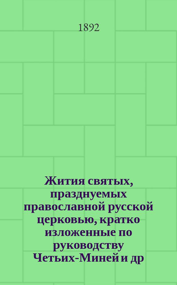 Жития святых, празднуемых православной русской церковью, кратко изложенные по руководству Четьих-Миней и др. авторов, с присовокуплением описания двунадесятых праздников, чудотворных икон, указаний мест, где почивают мощи святых угодников, основания и значения постов : [12 мес. в 4 т.]. [Т. 4] : Октябрь, ноябрь, декабрь