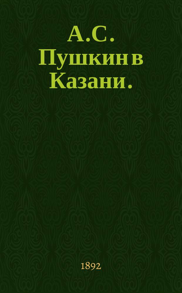 А.С. Пушкин в Казани. (1833 г.)