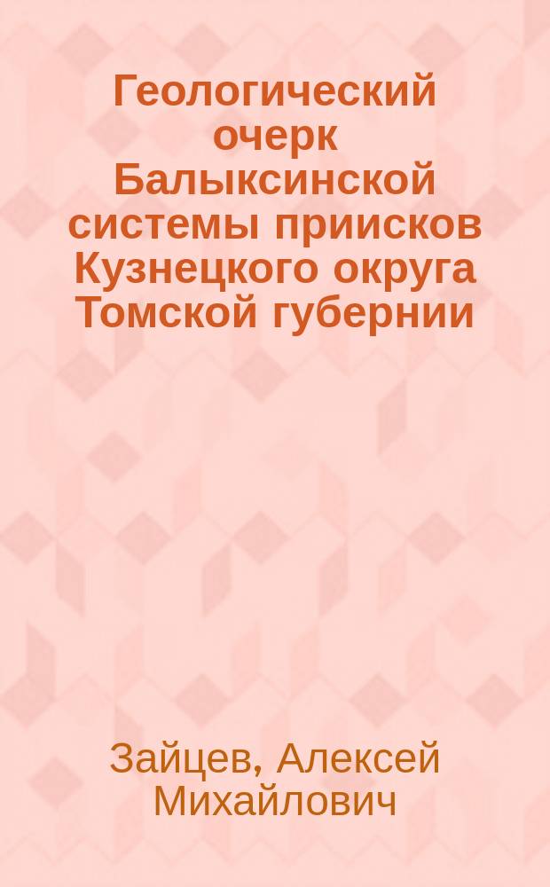Геологический очерк Балыксинской системы приисков Кузнецкого округа Томской губернии