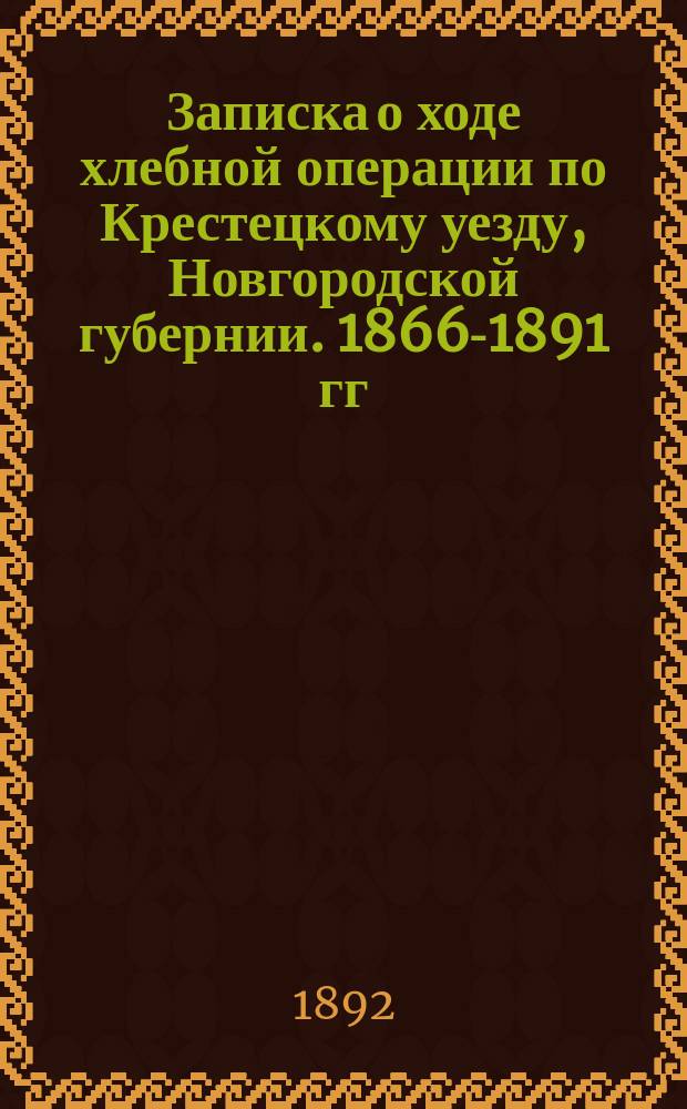 Записка о ходе хлебной операции по Крестецкому уезду, Новгородской губернии. 1866-1891 гг.