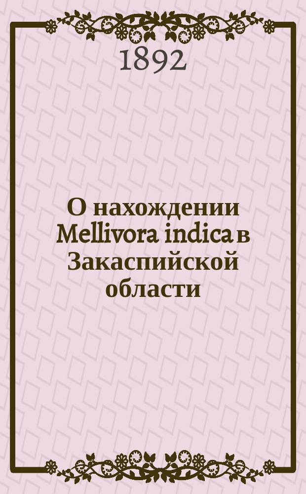 О нахождении Mellivora indica в Закаспийской области : Заметка Н. Зарудного и Евг. Бихнера : Чит. в заседании Физ.-мат. отд-ния 27 мая 1892 г