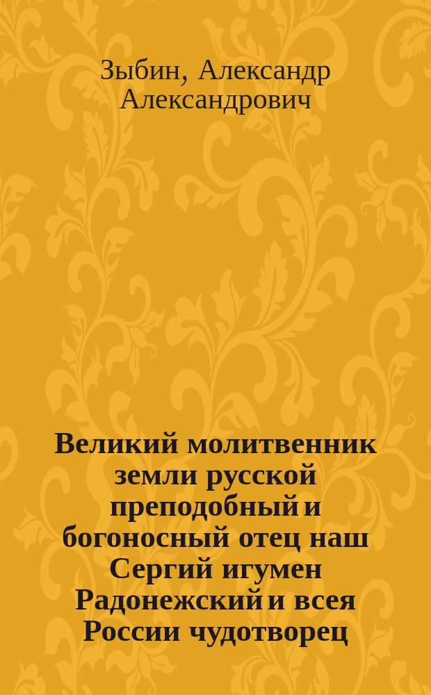 Великий молитвенник земли русской преподобный и богоносный отец наш Сергий игумен Радонежский и всея России чудотворец : В память пятьсотлетия со дня кончины 25 сент. 1392-1892 г