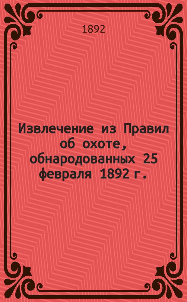 !Извлечение из Правил об охоте, обнародованных 25 февраля 1892 г.