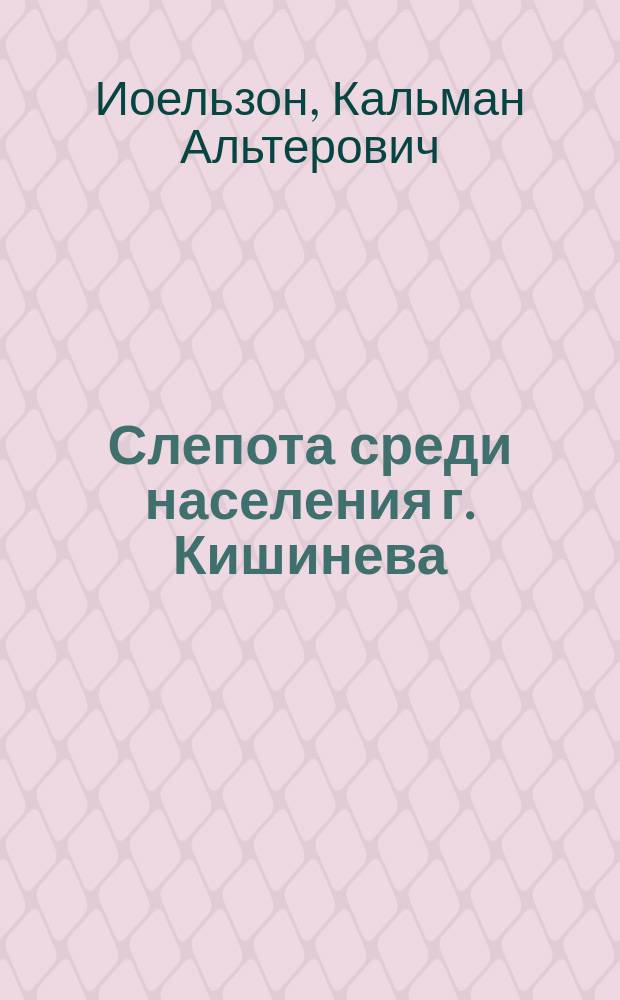 Слепота среди населения г. Кишинева : Чит. в Бессарабск. мед. о-ве