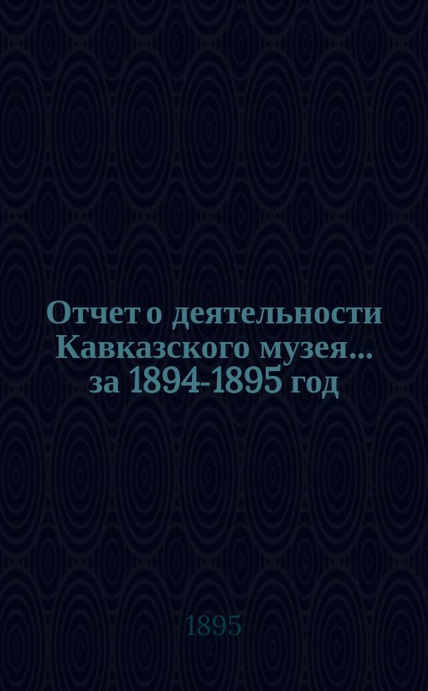 Отчет о деятельности Кавказского музея... за 1894-1895 год