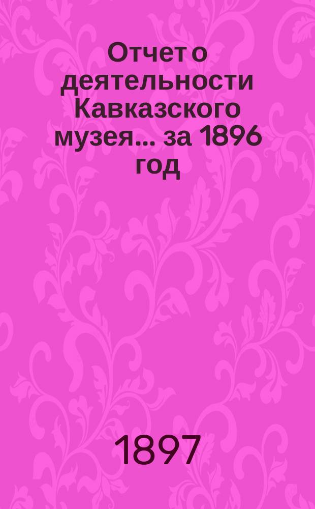Отчет о деятельности Кавказского музея... за 1896 год