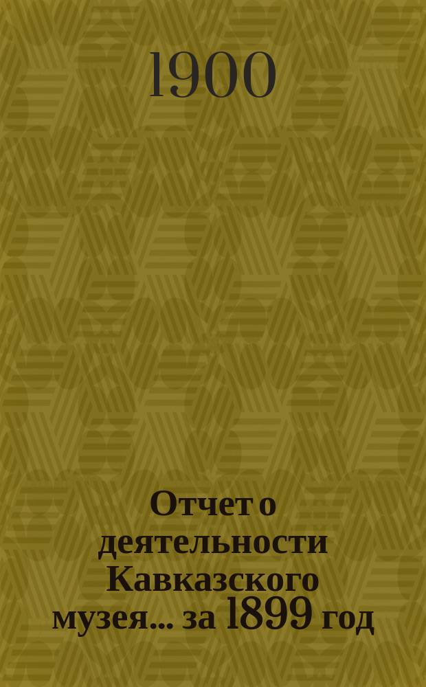 Отчет о деятельности Кавказского музея... за 1899 год