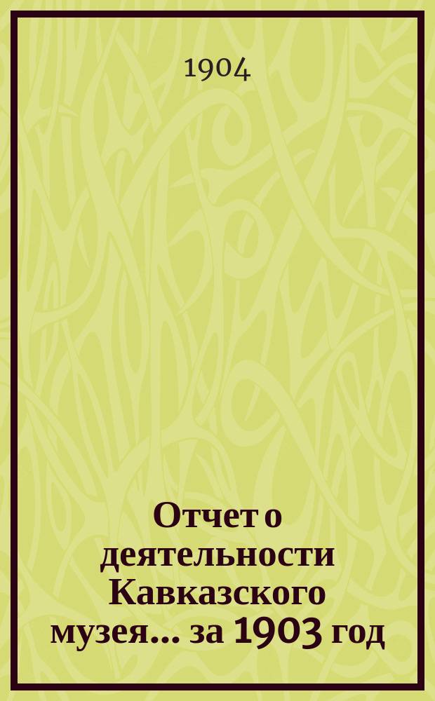 Отчет о деятельности Кавказского музея... за 1903 год