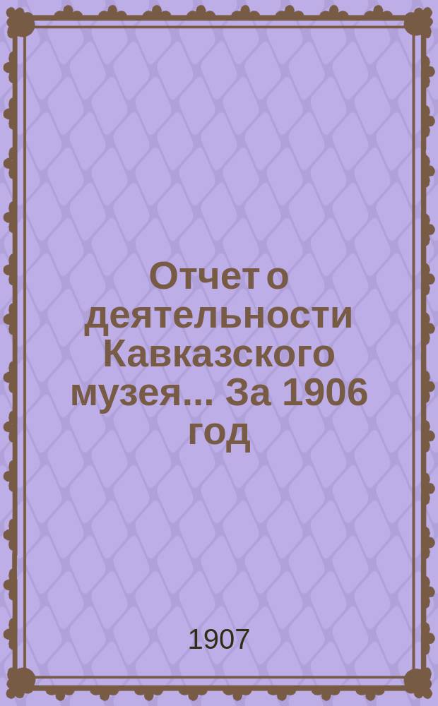 Отчет о деятельности Кавказского музея... За 1906 год