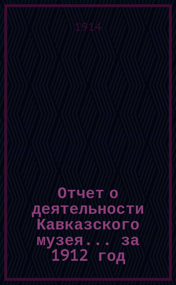 Отчет о деятельности Кавказского музея... за 1912 год