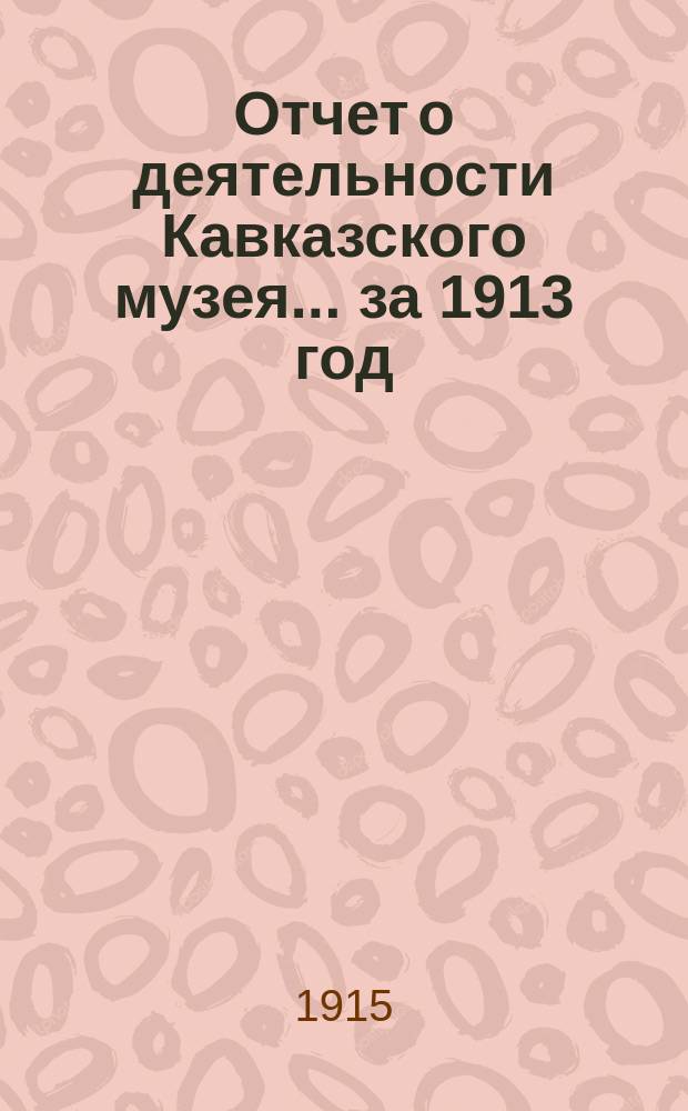 Отчет о деятельности Кавказского музея... за 1913 год