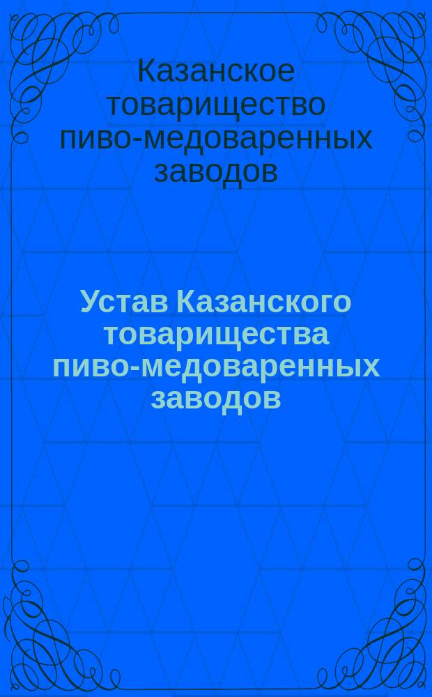 Устав Казанского товарищества пиво-медоваренных заводов : Утв. 3 июля 1892 г.