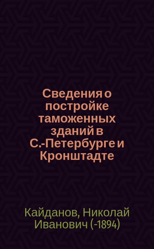 Сведения о постройке таможенных зданий в С.-Петербурге и Кронштадте : Сост. по арх. документам Деп. тамож. сборов