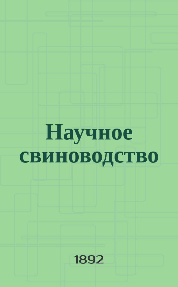 Научное свиноводство : Практ.-экон. руководство для рац. ухода и откорма молодых свиней к получению с них мяса, годного для экспорта за границу вообще, и для лондон. рынка в особенности : Сост. по различ. источникам по сему предмету В.Г. Камраш, зав. делами англ. арендаторов при Казен. образцовой свинобойне, устроен. возле ст. Грязи Тамб. губ