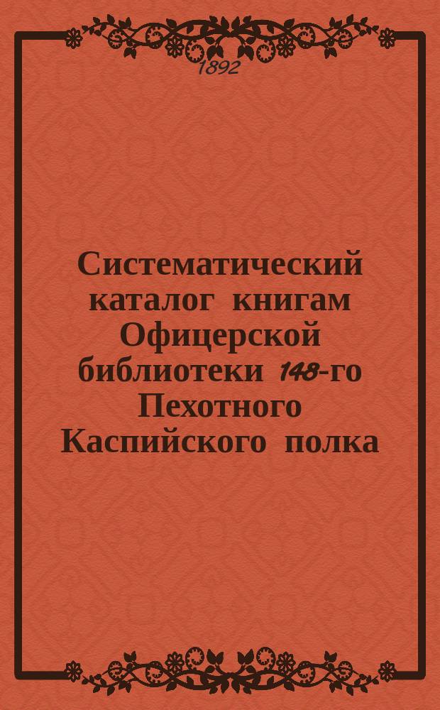 Систематический каталог книгам Офицерской библиотеки 148-го Пехотного Каспийского полка : Кр. Кронштадт