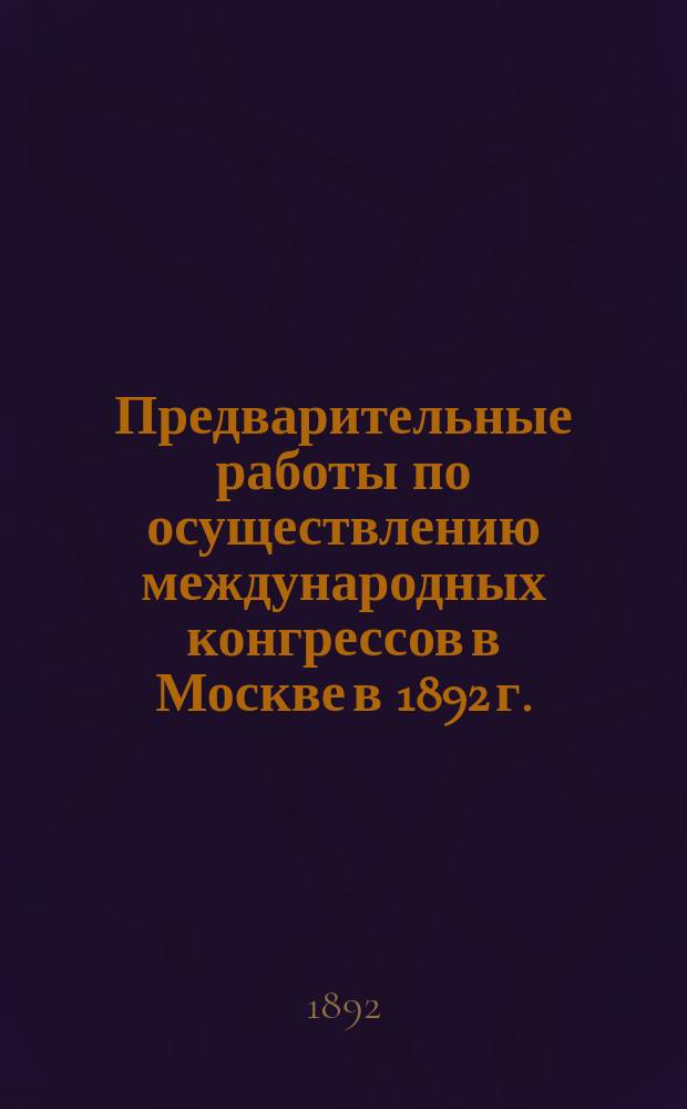 Предварительные работы по осуществлению международных конгрессов в Москве в 1892 г.