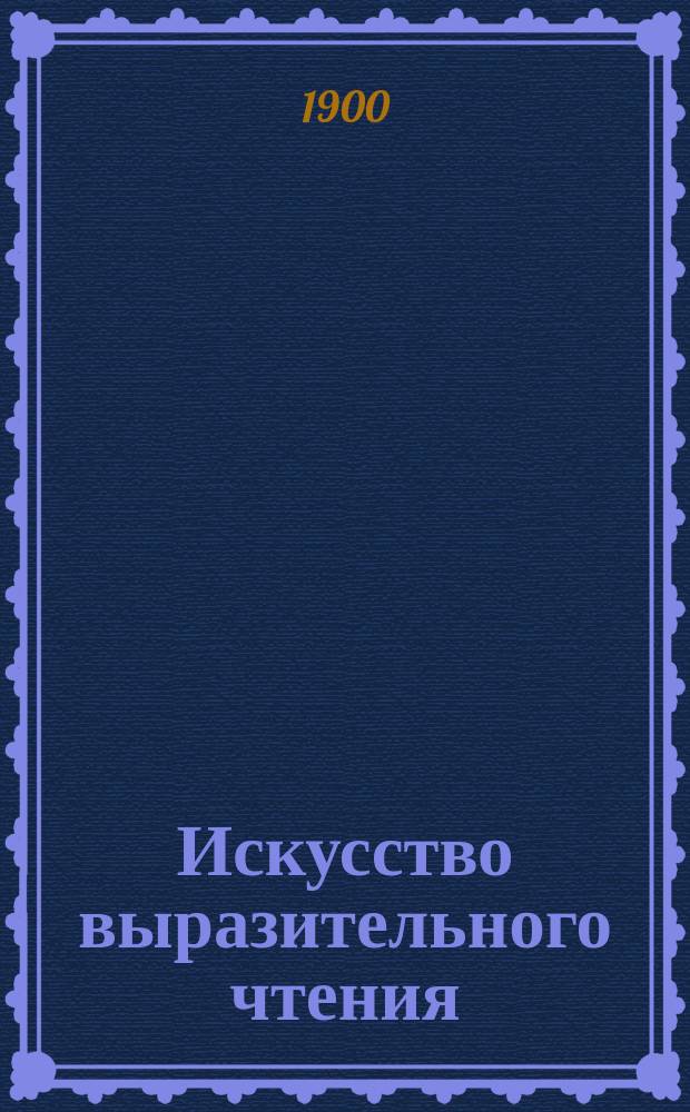 Искусство выразительного чтения : Опыт систематич. излож. теорет. основ и приемов преподавания
