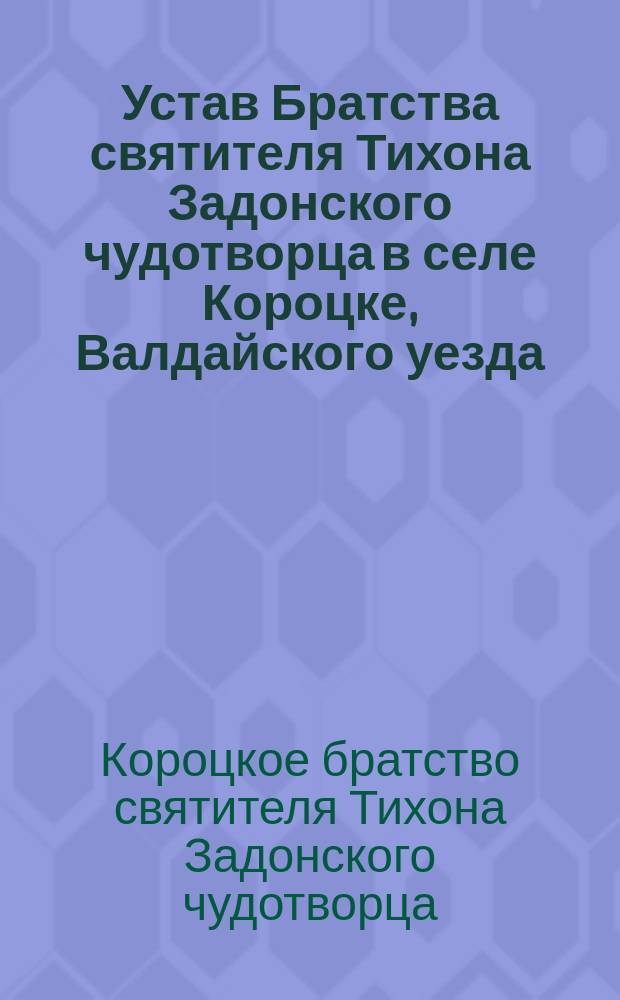 Устав Братства святителя Тихона Задонского чудотворца в селе Короцке, Валдайского уезда : Утв. 22 мая 1892 г.