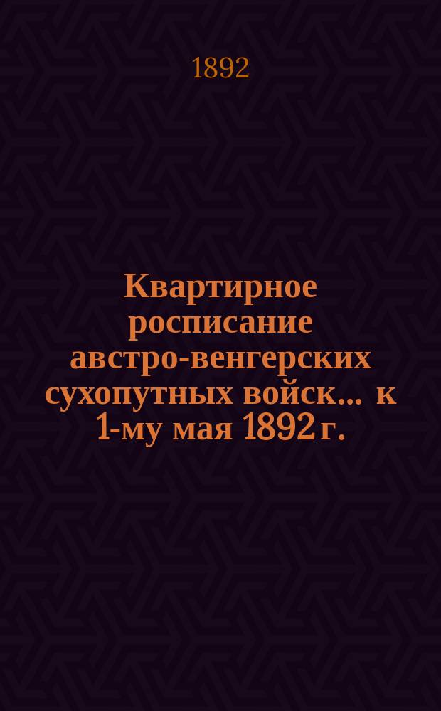 Квартирное росписание австро-венгерских сухопутных войск ... к 1-му мая 1892 г.