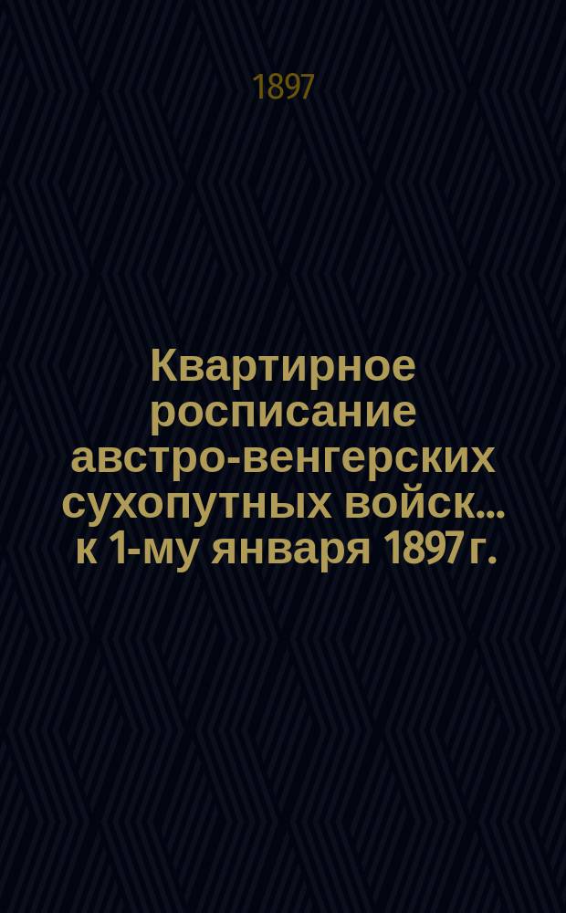 Квартирное росписание австро-венгерских сухопутных войск ... к 1-му января 1897 г.