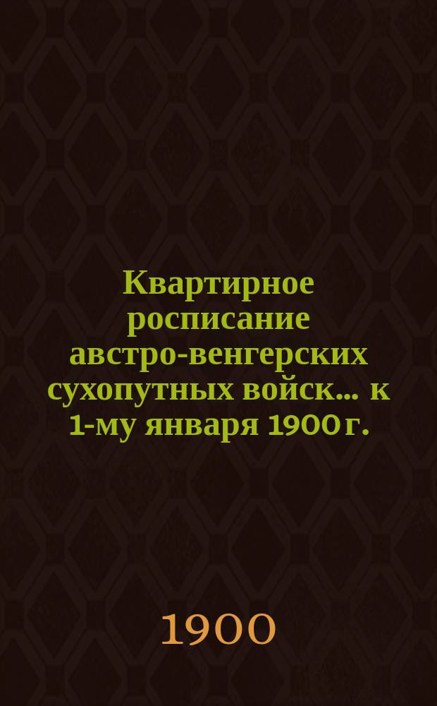 Квартирное росписание австро-венгерских сухопутных войск ... к 1-му января 1900 г.