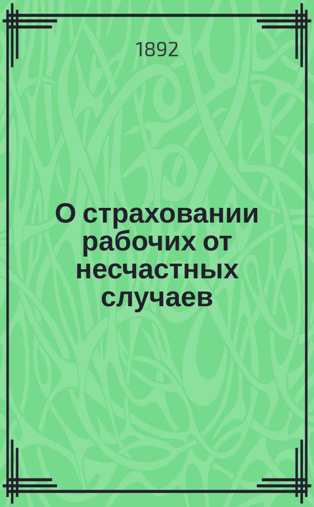 О страховании рабочих от несчастных случаев; О предупреждении несчастных случаев с рабочими на заводах и рудниках: (Сообщ. в О-ве горн. инж.) / А. Кеппен, горн. инж.