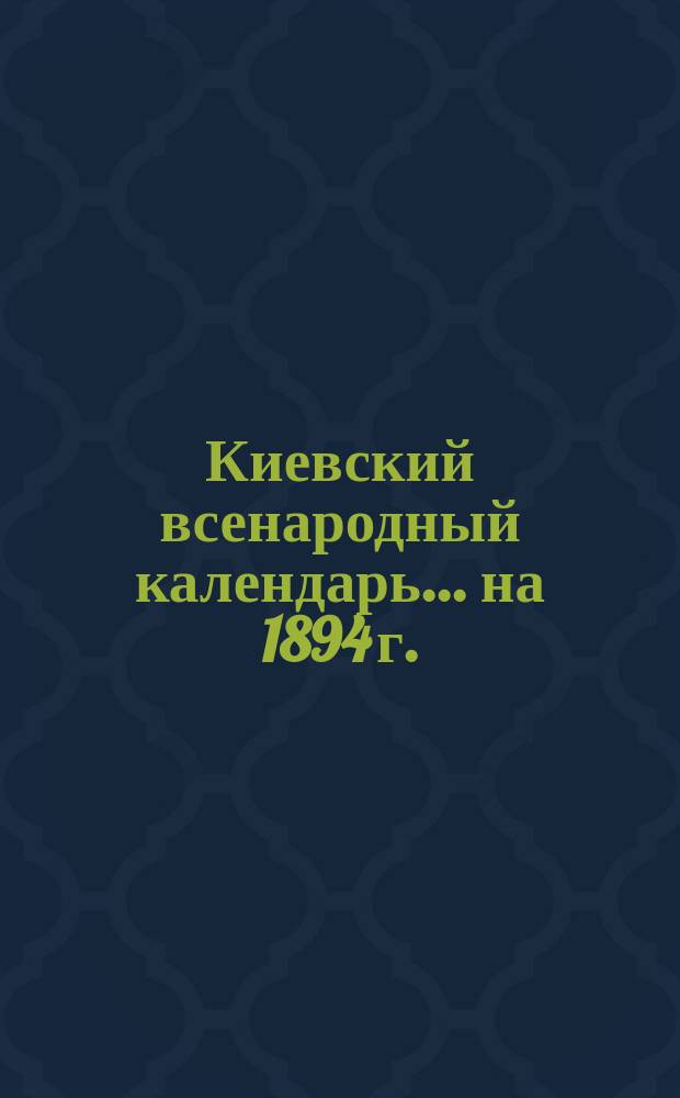 Киевский всенародный календарь ... на 1894 г.