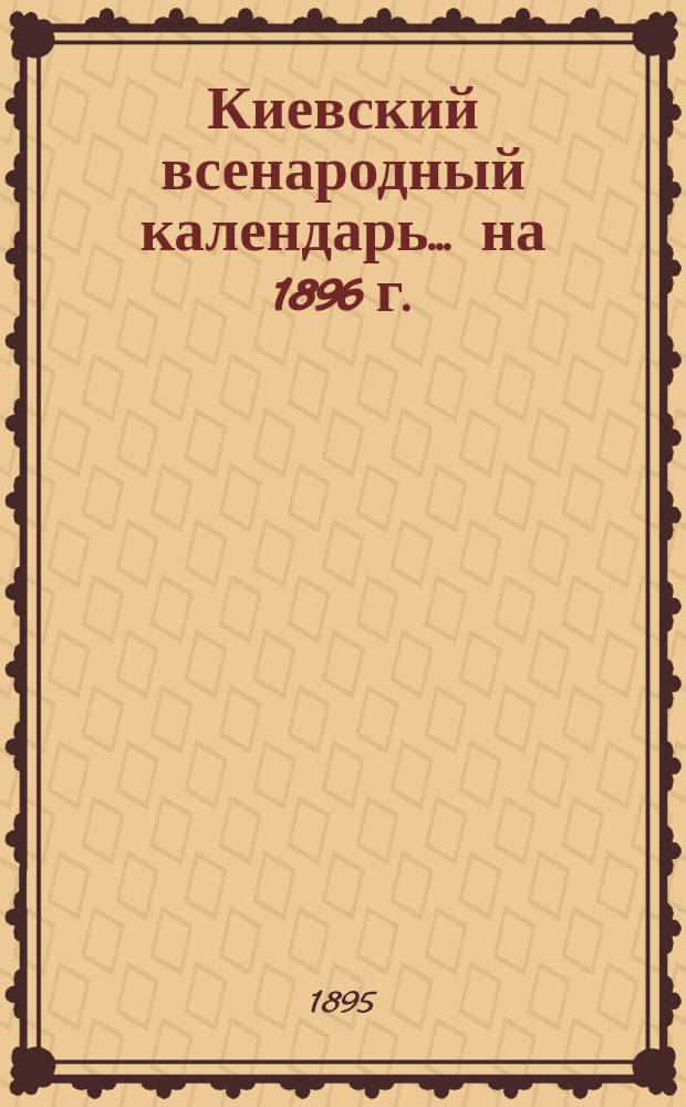 Киевский всенародный календарь ... на 1896 г.