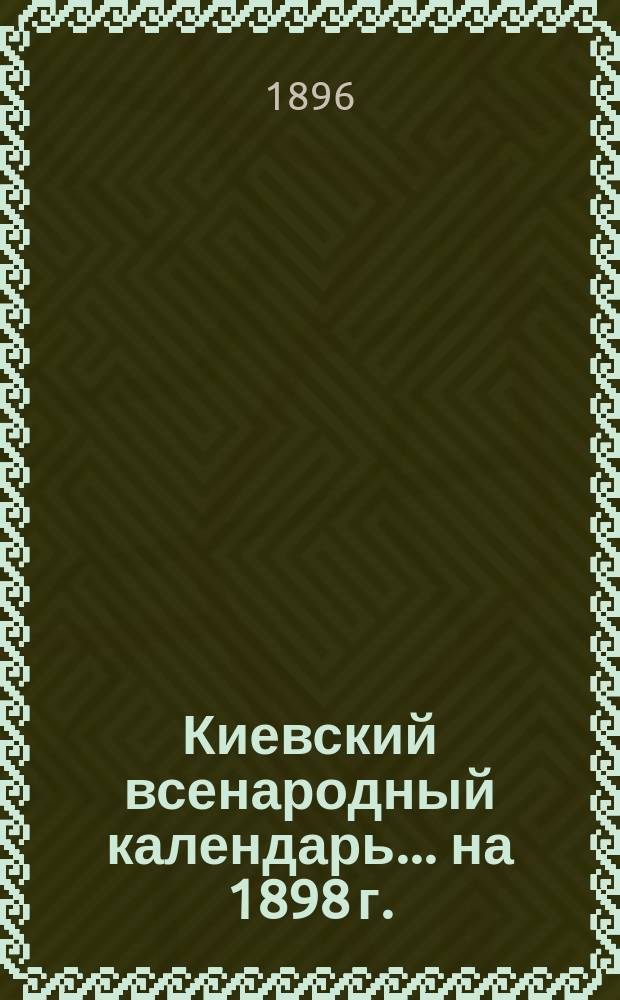 Киевский всенародный календарь ... на 1898 г.