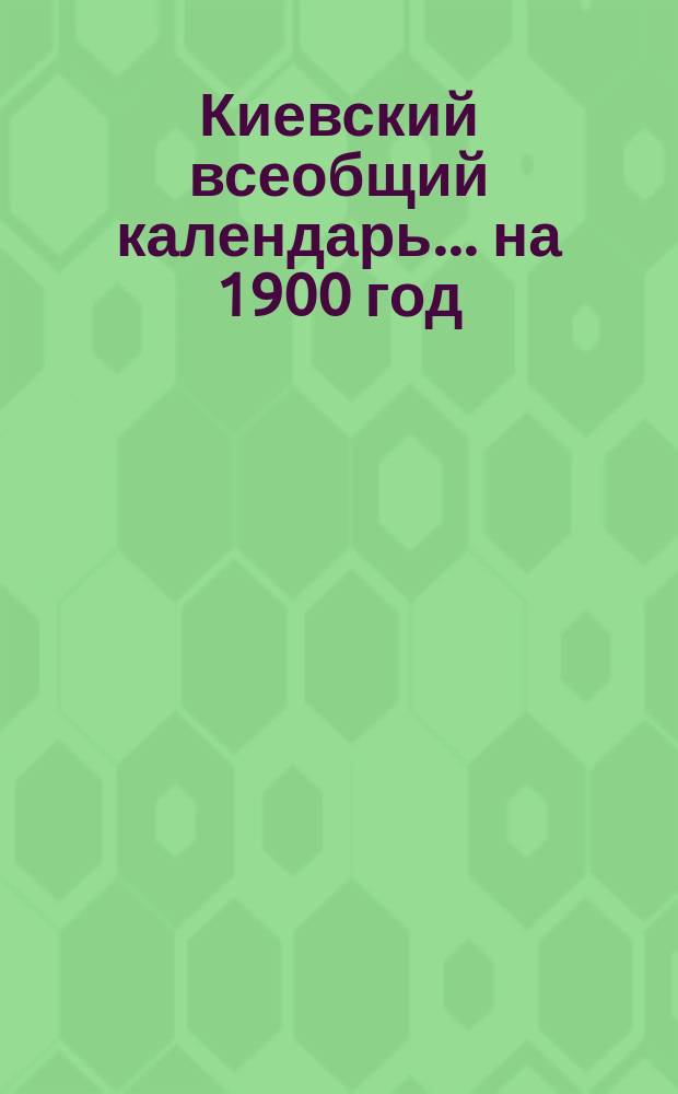 Киевский всеобщий календарь ... на 1900 год