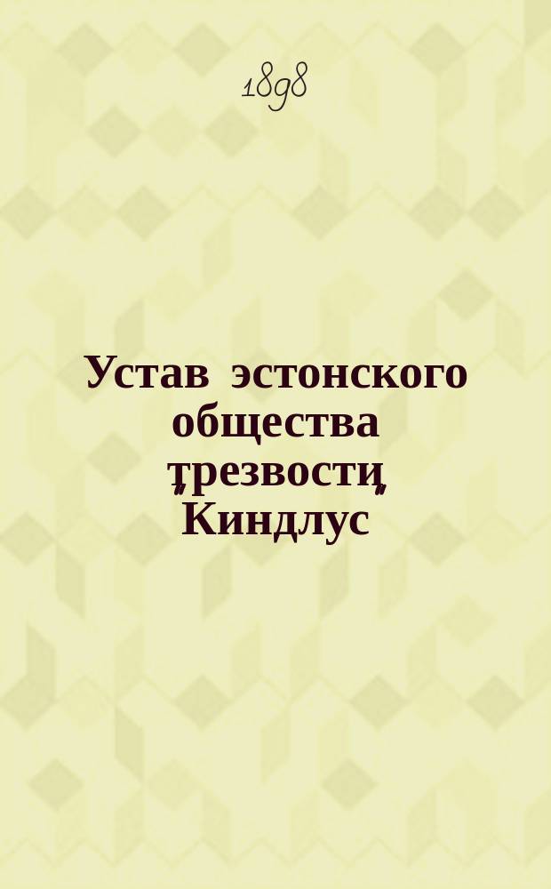 Устав эстонского общества трезвости "Киндлус" (Твердость) : Утв. 13 нояб. 1891 г.