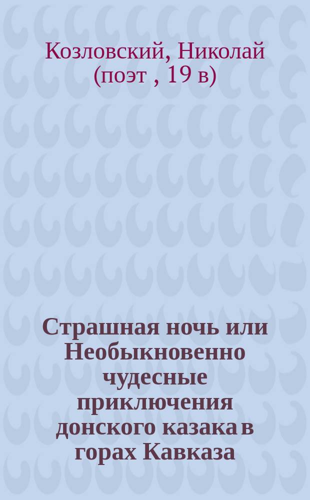 Страшная ночь или Необыкновенно чудесные приключения донского казака в горах Кавказа : Эпизод из времен борьбы русских с горцами : В стихах