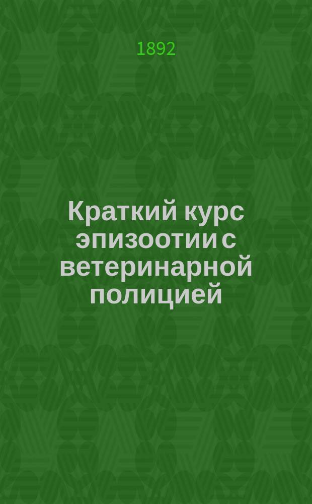 Краткий курс эпизоотии с ветеринарной полицией : Сост. применительно к прогр. Мед. комис