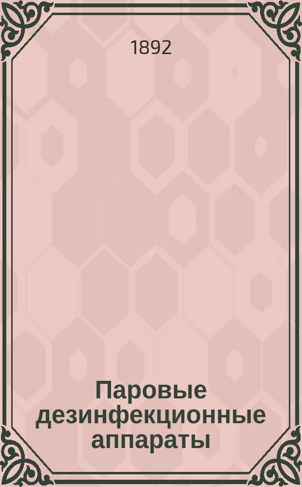 Паровые дезинфекционные аппараты : (Для обществ. и больнич. дезинфекц. учреждений, для зем. больниц и врач.-сан. пунктов)