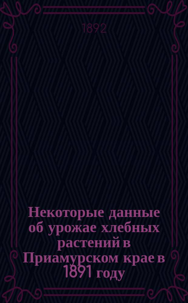 Некоторые данные об урожае хлебных растений в Приамурском крае в 1891 году