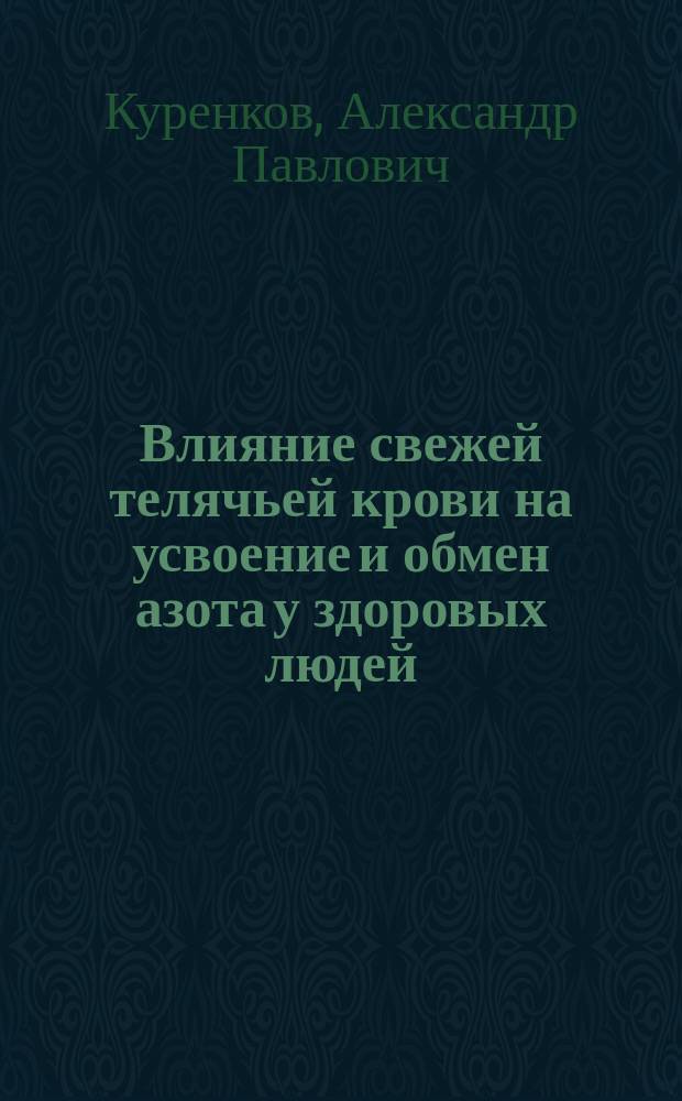 Влияние свежей телячьей крови на усвоение и обмен азота у здоровых людей : (Предвар. сообщ.) : Из Клин. лаб. проф. Ю.Т. Чудновского