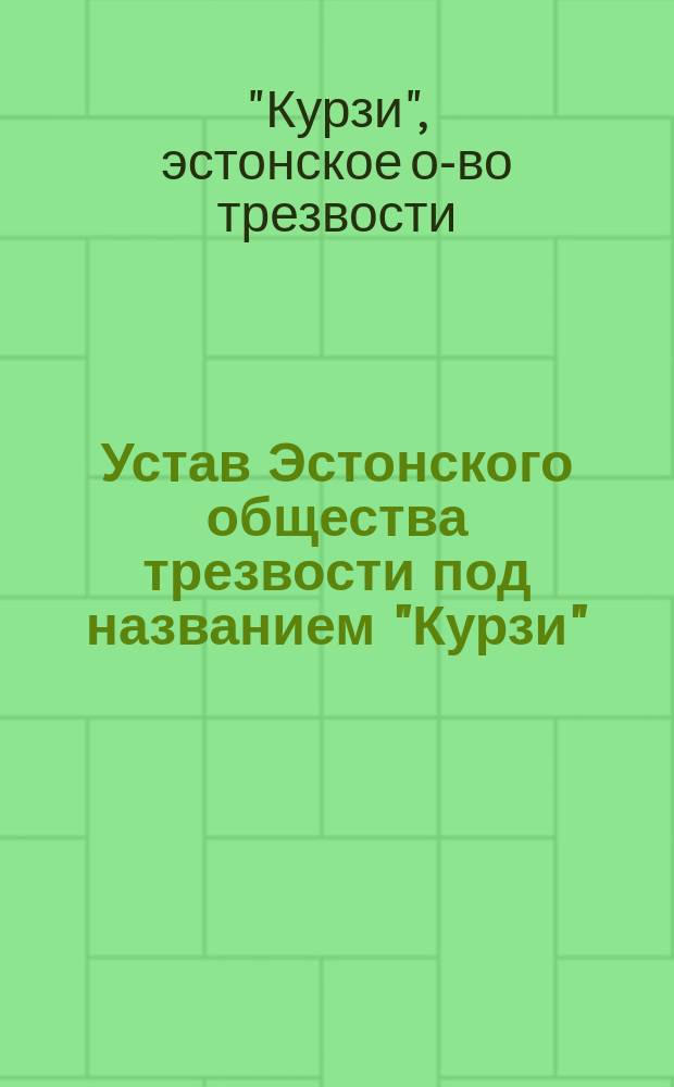 Устав Эстонского общества трезвости под названием "Курзи" (Талькгоф) : Утв. 28 мая 1892 г.