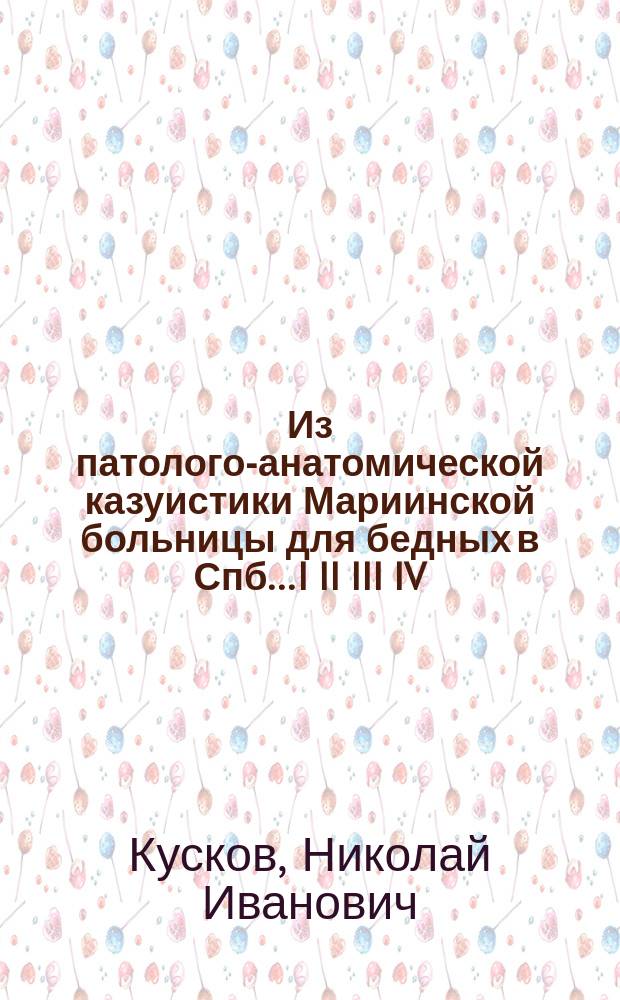 Из патолого-анатомической казуистики Мариинской больницы для бедных в Спб.. I II III IV, Желчный перитонит у тифозного больного. Случай отсутствия левой почки в сочетании с двураздельной маткой. Сифилитическое сужение дыхательного горла и первичных бронхов. Случай тератоидной опухоли
