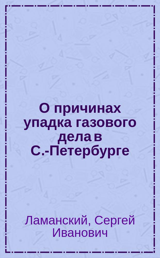 О причинах упадка газового дела в С.-Петербурге : Докл. в 1 Отд. Рус. техн. о-ва