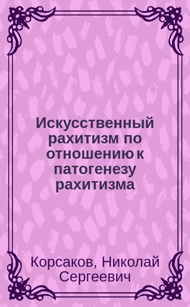 Искусственный рахитизм по отношению к патогенезу рахитизма