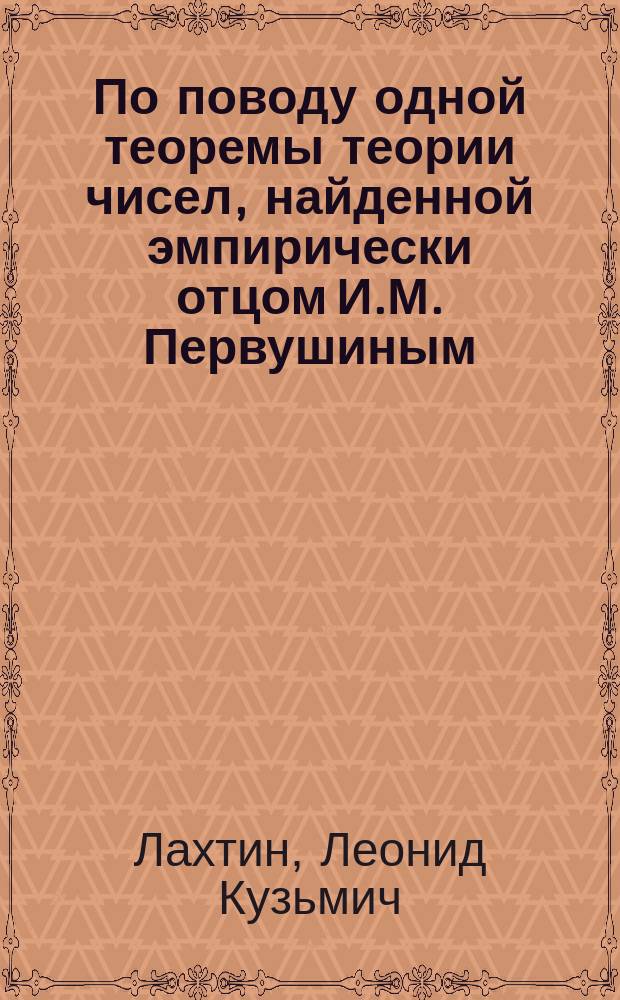 По поводу одной теоремы теории чисел, найденной эмпирически отцом И.М. Первушиным : (Чит. в заседании Мат. о-ва 21 апр. 1892 г.)