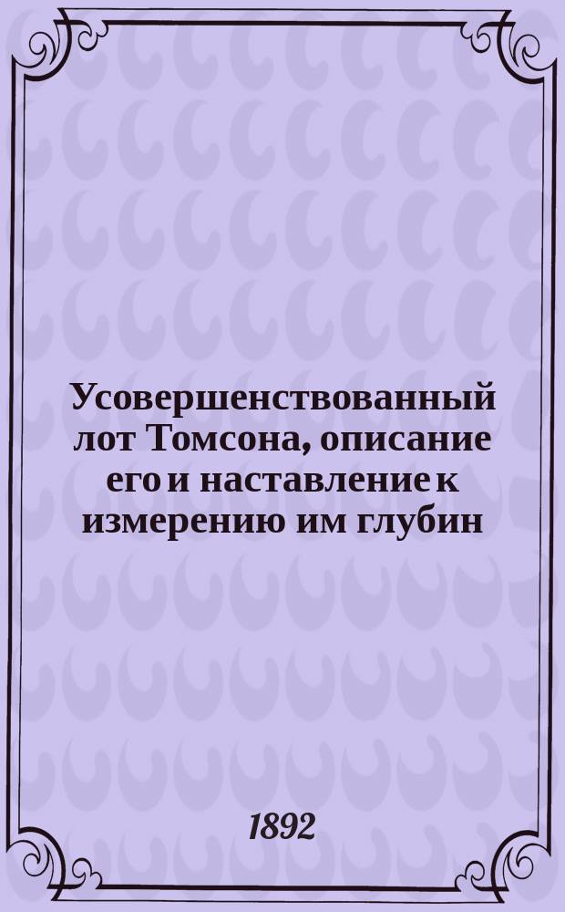 Усовершенствованный лот Томсона, описание его и наставление к измерению им глубин