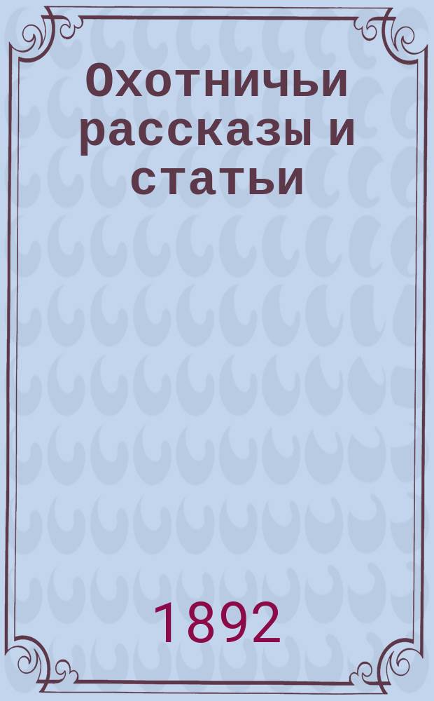 Охотничьи рассказы и статьи : Вып. 1-. Вып. 1