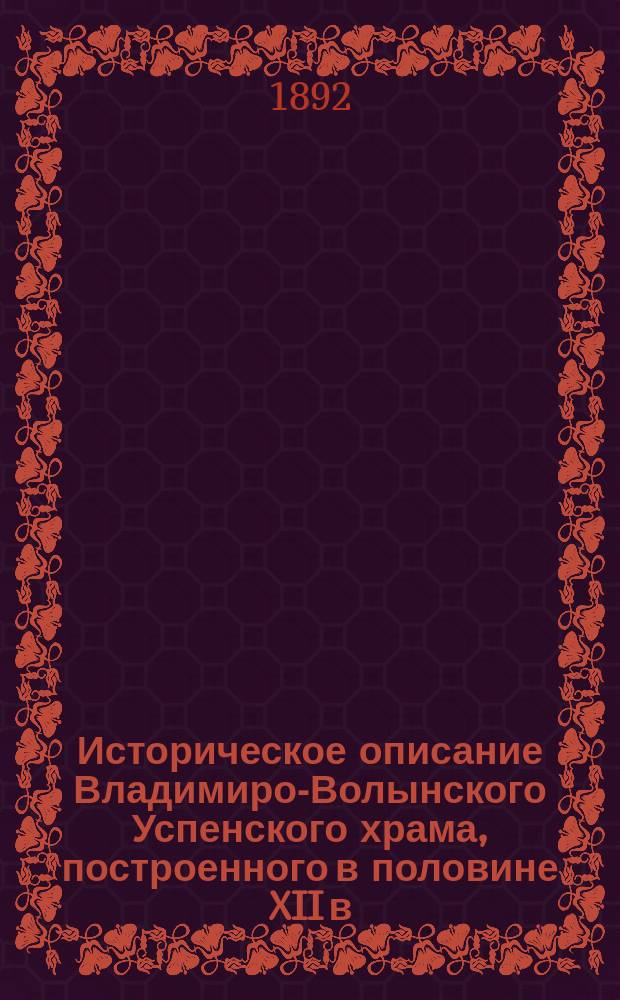 Историческое описание Владимиро-Волынского Успенского храма, построенного в половине XII в. князем Мстиславом Изяславичем