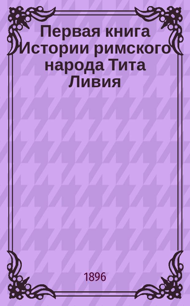 Первая книга Истории римского народа Тита Ливия : Рус. текст со словами и примеч