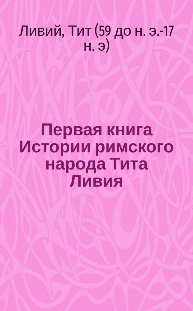 Первая книга Истории римского народа Тита Ливия : Рус. текст со словами и примеч